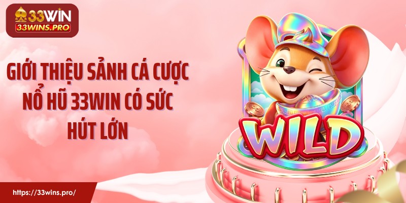 Giới thiệu sảnh cá cược nổ hũ 33Win có sức hút lớn