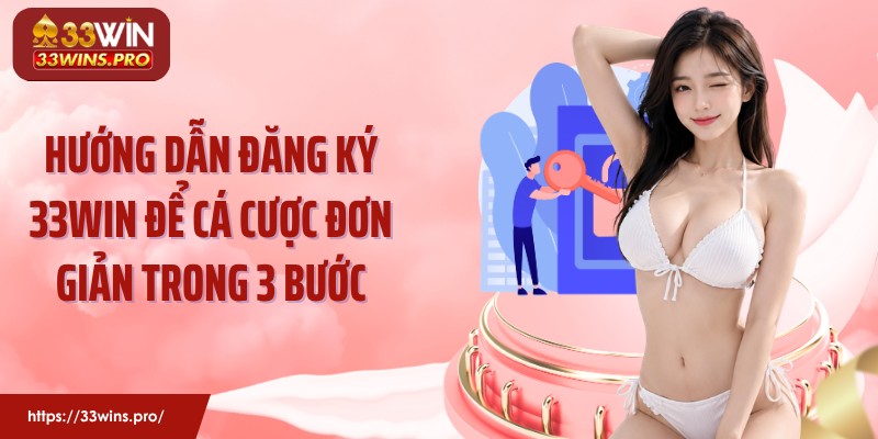 Hướng dẫn đăng ký 33Win để cá cược đơn giản trong 3 bước