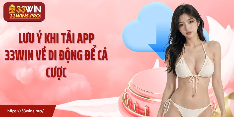 Lưu ý khi tải app 33Win về di động để cá cược