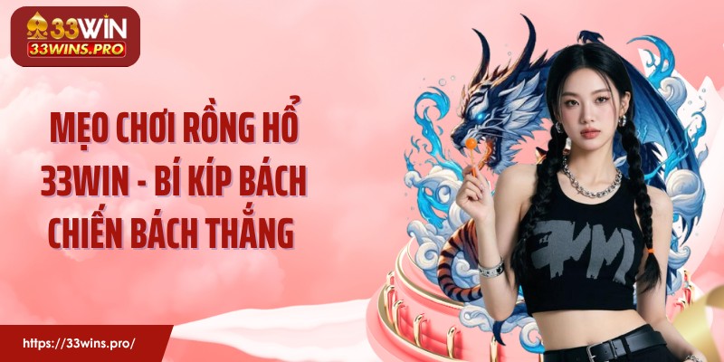 Mẹo Chơi Rồng Hổ 33WIN - Bí Kíp Bách Chiến Bách Thắng 