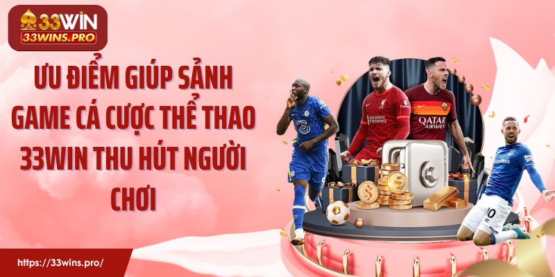 Ưu điểm giúp sảnh game cá cược thể thao 33WIN thu hút người chơi