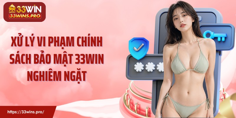 Xử lý vi phạm chính sách bảo mật 33Win nghiêm ngặt